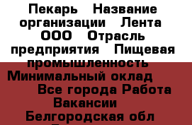 Пекарь › Название организации ­ Лента, ООО › Отрасль предприятия ­ Пищевая промышленность › Минимальный оклад ­ 20 000 - Все города Работа » Вакансии   . Белгородская обл.,Белгород г.